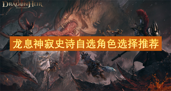 龙息神寂史诗自选角色选哪个好,龙息神寂史诗自选角色怎么选,龙息神寂
