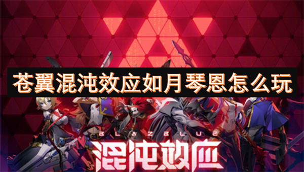 苍翼混沌效应如月琴恩玩法攻略,苍翼混沌效应如月琴恩操作指南,苍翼混沌效应