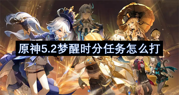 原神5.2梦醒时分任务攻略,原神5.2梦醒时分任务