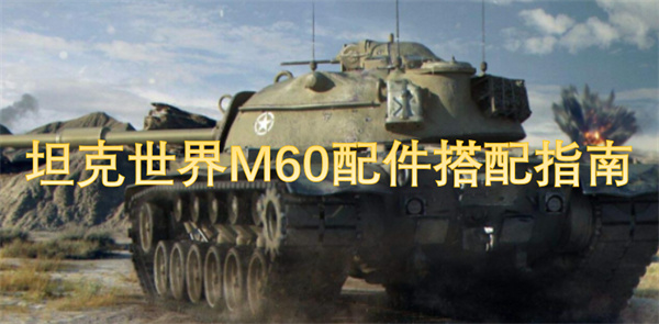 坦克世界M60配件怎么搭配,坦克世界M60怎么玩,坦克世界
