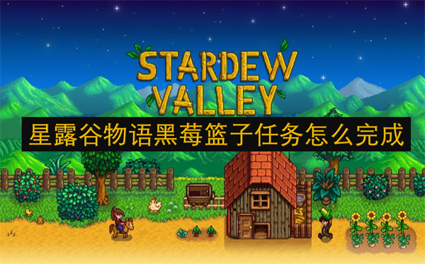 星露谷物语黑莓篮子任务攻略,星露谷物语黑莓篮子任务完成方法,星露谷物语