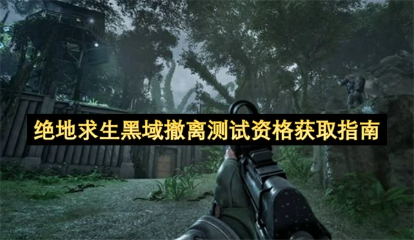 绝地求生黑域撤离测试资格怎么获取,绝地求生黑域撤离测试资格获取攻略,绝地求生黑域撤离,绝地求生