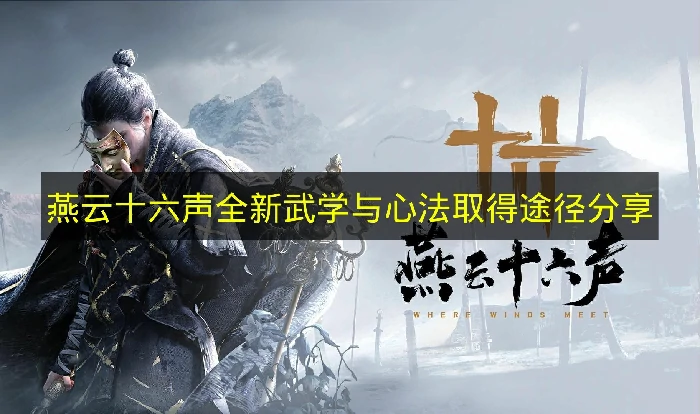 燕云十六声全新武学与心法怎么获得,燕云十六声全新武学与心法介绍,燕云十六声,燕云十六声