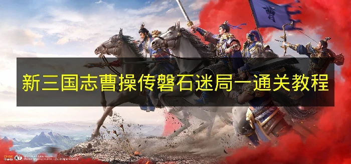 新三国志曹操传磐石迷局一怎么过,新三国志曹操传磐石迷局一机制,新三国志曹操传