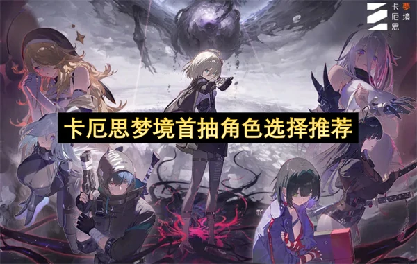 卡厄思梦境首抽角色建议,卡厄思梦境首抽选什么角色好,卡厄思梦境