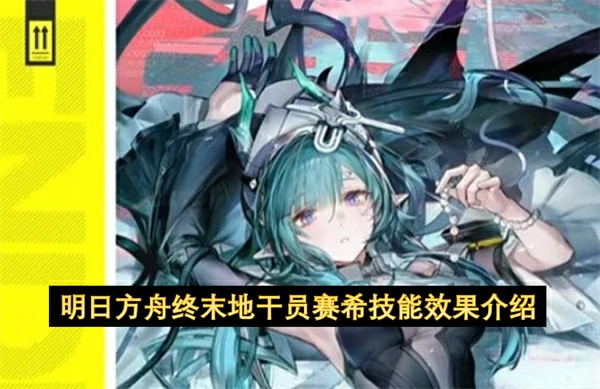 明日方舟终末地干员赛希介绍,明日方舟终末地干员赛希技能是什么,明日方舟终末地,明日方舟