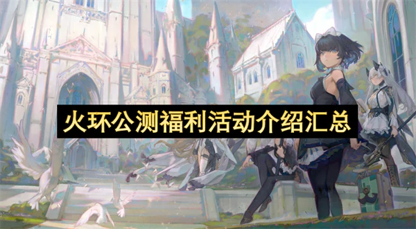 火环公测福利有哪些火环公测福利介绍火环
