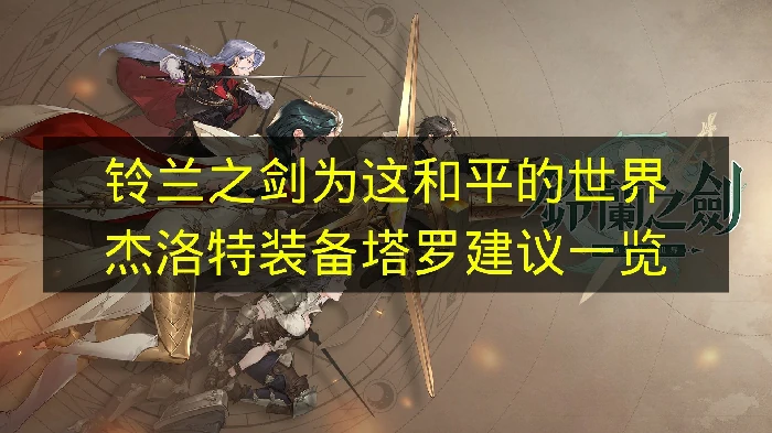 铃兰之剑杰洛特装备塔罗怎么选,铃兰之剑杰洛特培养,铃兰之剑