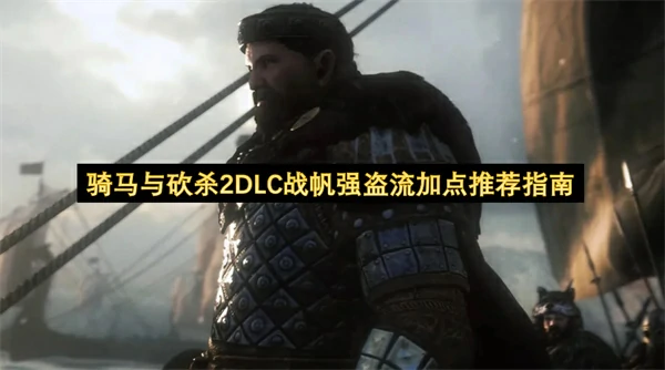 骑马与砍杀2DLC战帆强盗流怎么加点,骑马与砍杀2DLC战帆强盗流加点攻略,骑马与砍杀2