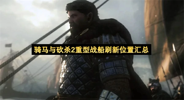 骑马与砍杀2重型战船获取位置一览,骑马与砍杀2重型战船怎么获取,骑马与砍杀2