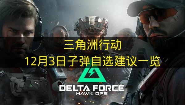 三角洲行动12月3日子弹自选推荐哪些,三角洲行动12月3日子弹自选分析,三角洲行动,三角洲行动