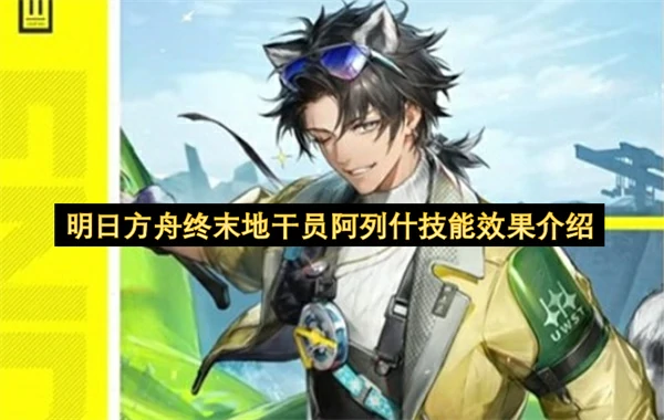 明日方舟终末地干员阿列什技能是什么,明日方舟终末地干员阿列什技能介绍,明日方舟终末地,明日方舟
