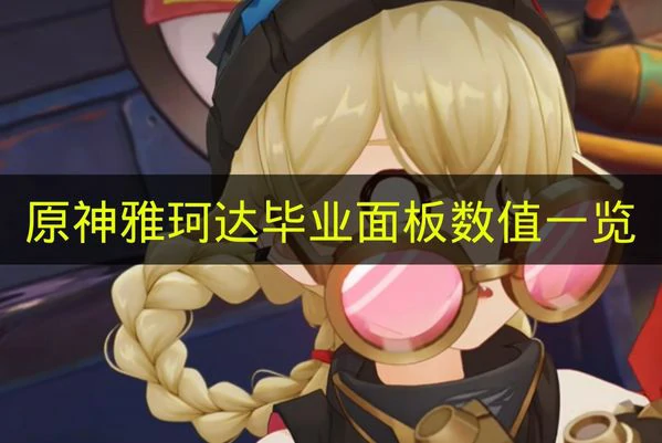 原神雅珂达毕业面板数值是多少原神雅珂达原神原神