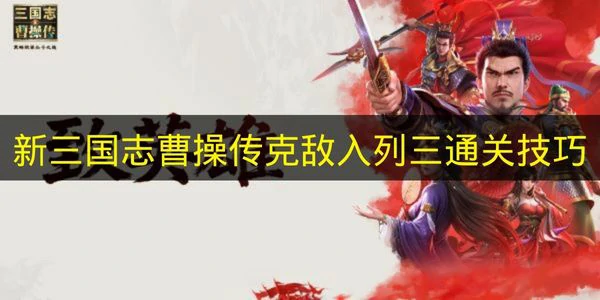 新三国志曹操传克敌入列三怎么打,新三国志曹操传克敌入列三机制,新三国志曹操传