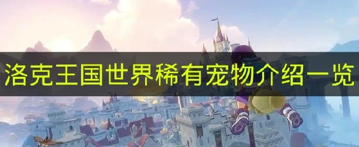 洛克王国世界稀有宠物有哪些,洛克王国世界稀有宠物哪里捕获,洛克王国世界