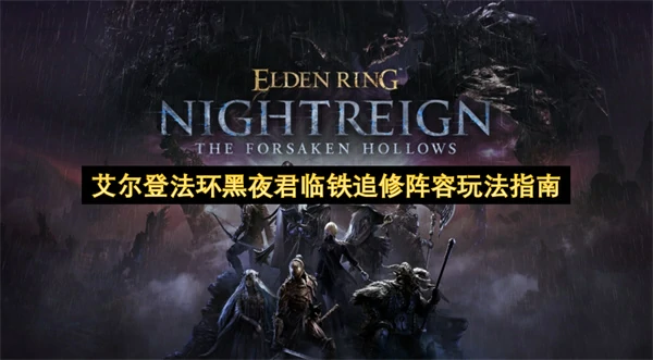 艾尔登法环黑夜君临铁追修阵容怎么玩,艾尔登法环黑夜君临铁追修阵容搭配攻略,艾尔登法环黑夜君临