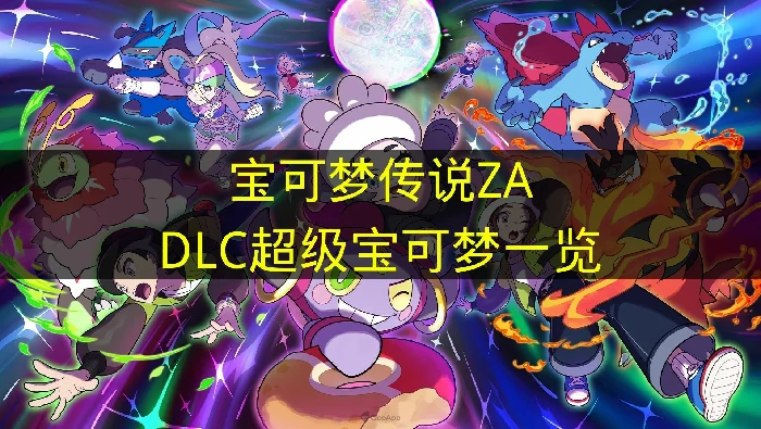 宝可梦传说ZADLC超级宝可梦有哪些,宝可梦传说ZA超次元爆涌DLC