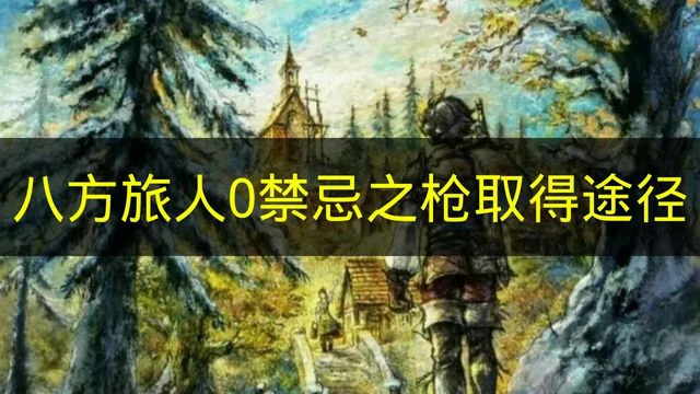 八方旅人0禁忌之枪怎么取得,八方旅人0禁忌之枪,八方旅人0