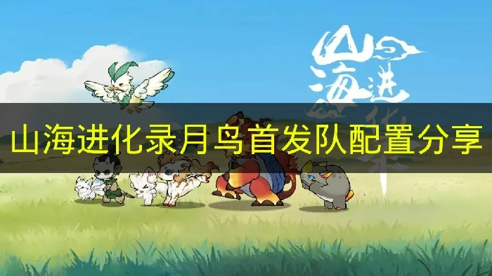 山海进化录月鸟首发队怎么搭配,山海进化录月鸟首发队,山海进化录