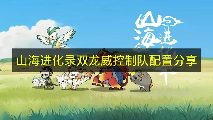 山海进化录双龙威控制队怎么搭配,山海进化录双龙威控制队,山海进化录