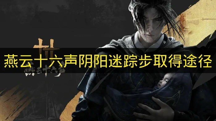 燕云十六声阴阳迷踪步怎么取得,燕云十六声阴阳迷踪步,燕云十六声,燕云十六声