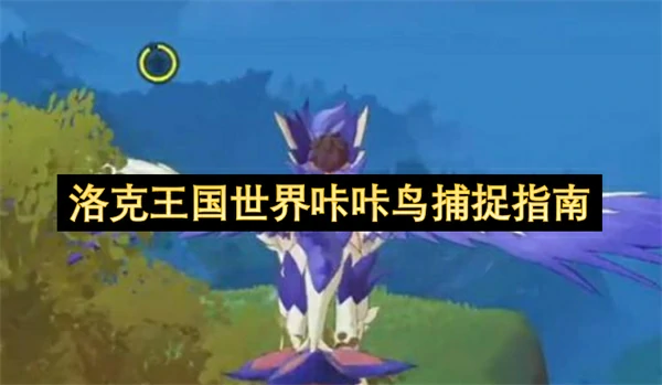 洛克王国世界咔咔鸟在哪捕捉,洛克王国世界咔咔鸟获取攻略,洛克王国世界