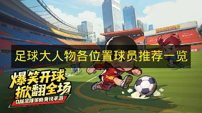 足球大人物各位置球员有哪些推荐,足球大人物球员强度,足球大人物