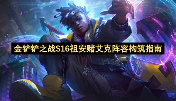 金铲铲之战S16祖安赌艾克阵容搭配攻略,金铲铲之战S16祖安赌艾克阵容怎么玩,金铲铲之战,金铲铲之战