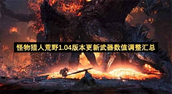 怪物猎人荒野1.04版本武器数值改动汇总,怪物猎人荒野1.04版本武器数值改动了什么,怪物猎人荒野