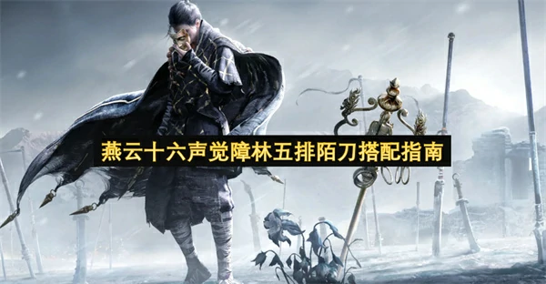 燕云十六声觉障林五排陌刀怎么玩,燕云十六声觉障林五排陌刀装备推荐,燕云十六声,燕云十六声