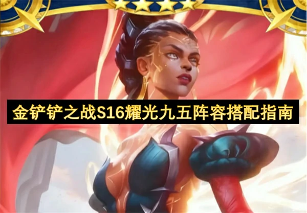 金铲铲之战S16耀光九五阵容怎么搭配,金铲铲之战S16耀光九五阵容搭配攻略,金铲铲之战,金铲铲之战