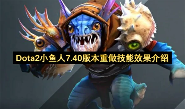 Dota2小鱼人7.40版本技能改动了什么,Dota2小鱼人7.40版本技能重做,Dota2