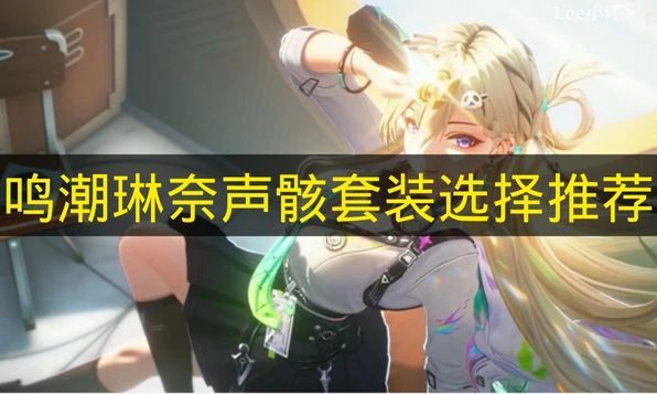 鸣潮琳奈声骸选哪个比较好,鸣潮琳奈声骸词条,鸣潮,鸣潮