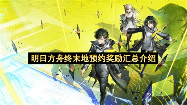 明日方舟终末地预约奖励一览,明日方舟终末地预约奖励有什么,明日方舟终末地,明日方舟