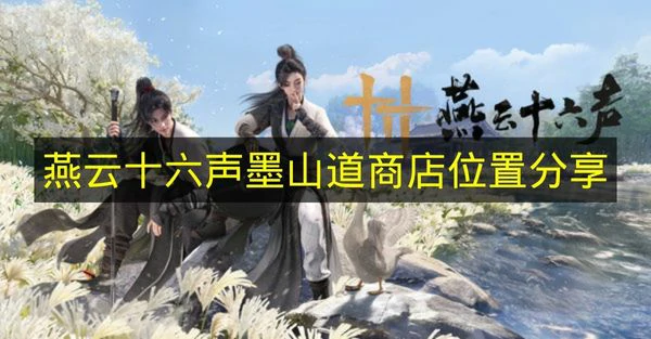 燕云十六声墨山道商店在哪,燕云十六声墨山道,燕云十六声,燕云十六声