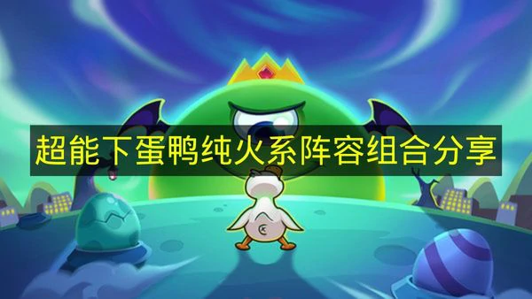 超能下蛋鸭纯火系阵容怎么搭配,超能下蛋鸭阵容搭配推荐,超能下蛋鸭
