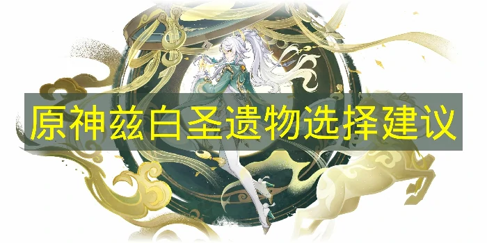 原神兹白圣遗物怎么选,原神兹白圣遗物推荐,原神,原神