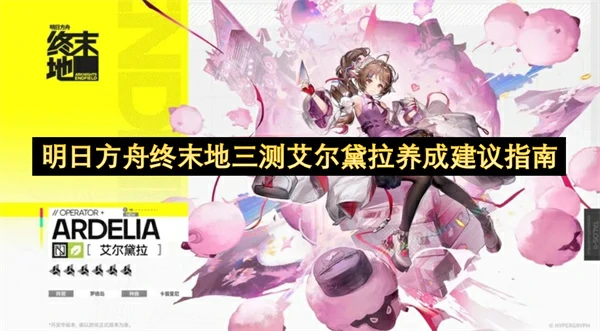 明日方舟终末地艾尔黛拉培养攻略,明日方舟终末地艾尔黛拉出装建议推荐,,明日方舟