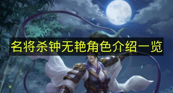 名将杀钟无艳技能有什么,名将杀钟无艳技能效果,名将杀