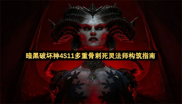 暗黑破坏神4S11多重骨刺死灵法师BD攻略,暗黑破坏神4S11多重骨刺死灵法师怎么玩,暗黑破坏神4