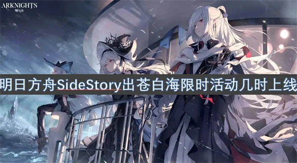 明日方舟SideStory出苍白海限时活动上线时间一览,明日方舟SideStory出苍白海限时活动说明,明日方舟,明日方舟