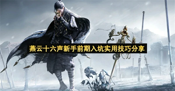 燕云十六声新手前期怎么玩,燕云十六声新手入坑攻略,燕云十六声,燕云十六声