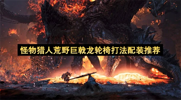 怪物猎人荒野巨戟龙轮椅打法介绍,怪物猎人荒野巨戟龙怎么打,怪物猎人荒野