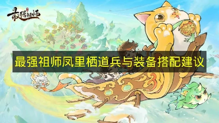 最强祖师凤里栖道兵怎么选,最强祖师凤里栖装备选择推荐,最强祖师