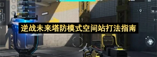 逆战未来塔防模式空间站怎么打,逆战未来塔防模式空间站打法攻略,逆战未来,逆战