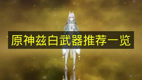原神兹白武器怎么选,原神兹白武器选择建议,原神,原神
