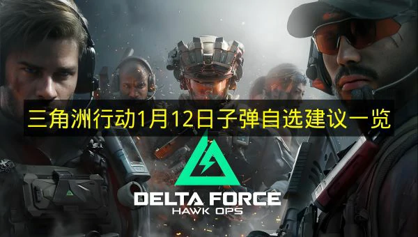 三角洲行动1月12日子弹自选推荐哪些,三角洲行动1月12日子弹自选分析,三角洲行动,三角洲行动