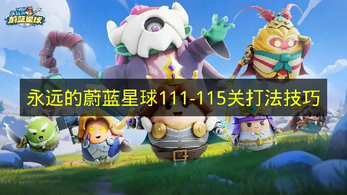 永远的蔚蓝星球111-115关怎么打,永远的蔚蓝星球111-115关通关攻略