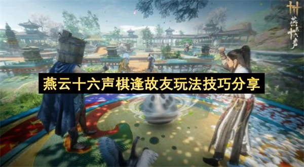 燕云十六声棋逢故友活动怎么玩,燕云十六声棋逢故友玩法攻略,燕云十六声,燕云十六声