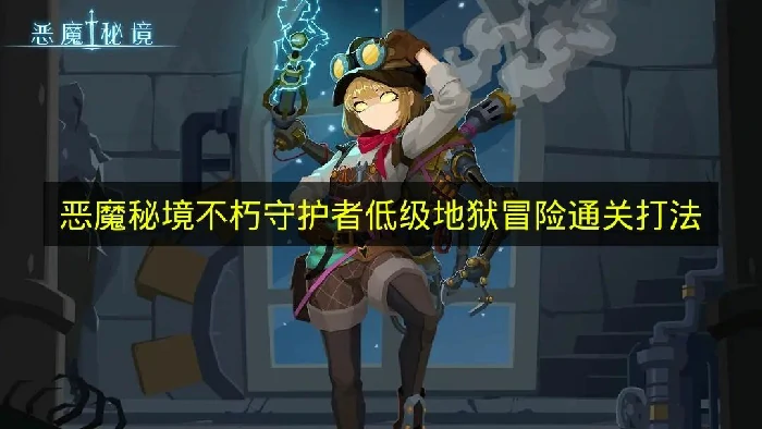 恶魔秘境不朽守护者怎么过低级地狱冒险,恶魔秘境不朽守护者低级地狱冒险攻略